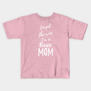 Forget The Wine I'm a Beer Mom Kids T-Shirt